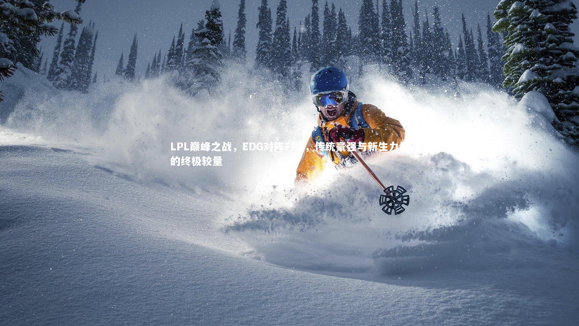 LPL巅峰之战，EDG对阵FPX，传统豪强与新生力量的终极较量