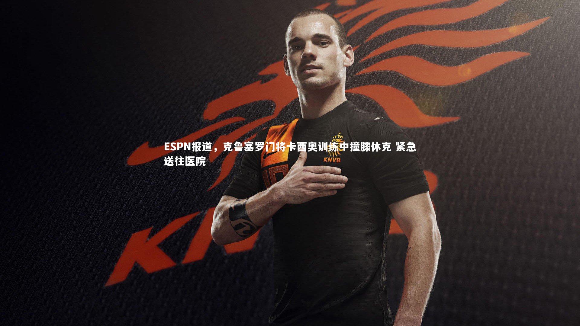 ESPN报道,克鲁塞罗门将卡西奥训练中撞膝休克 紧急送往医院