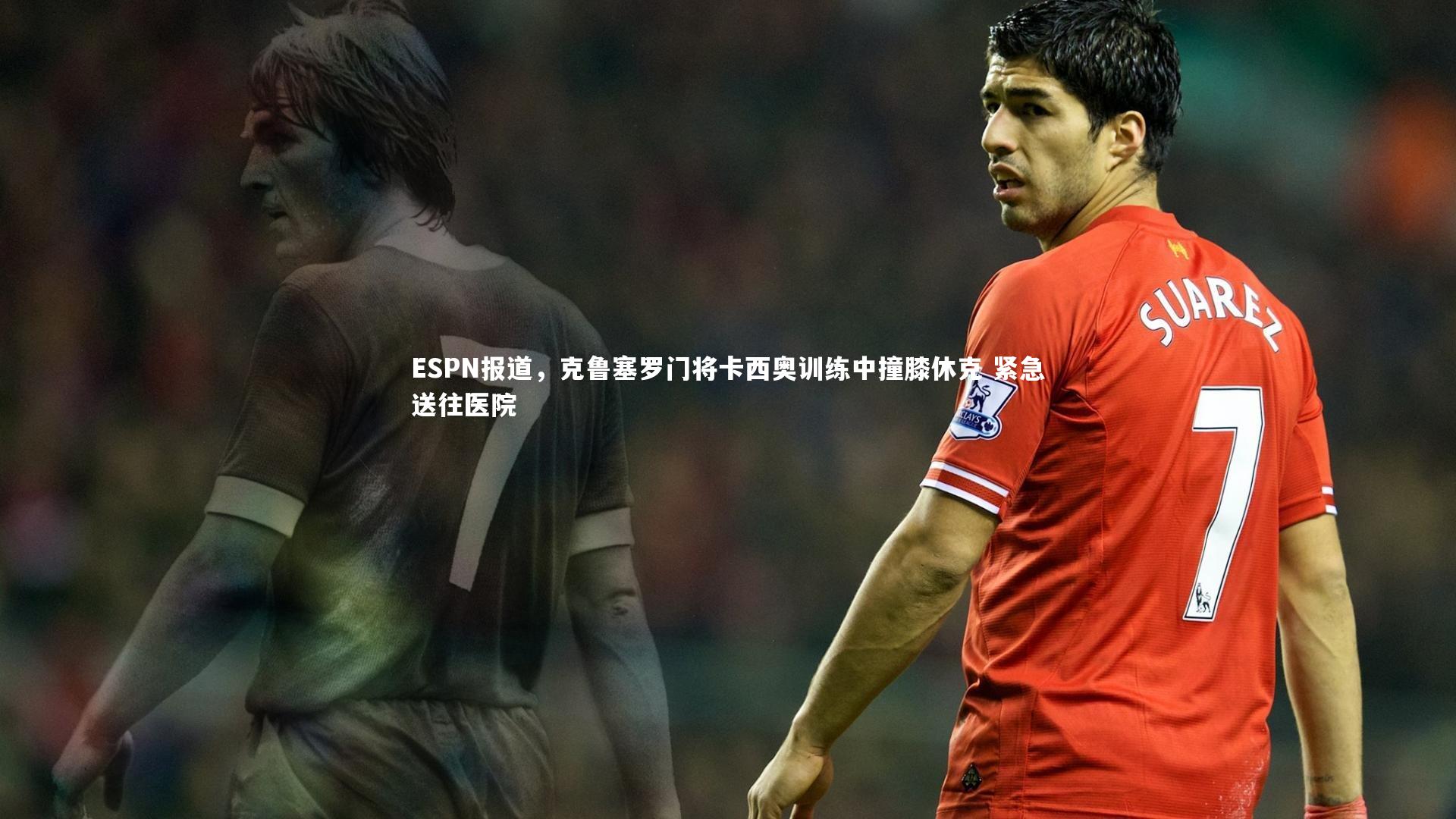 ESPN报道,克鲁塞罗门将卡西奥训练中撞膝休克 紧急送往医院