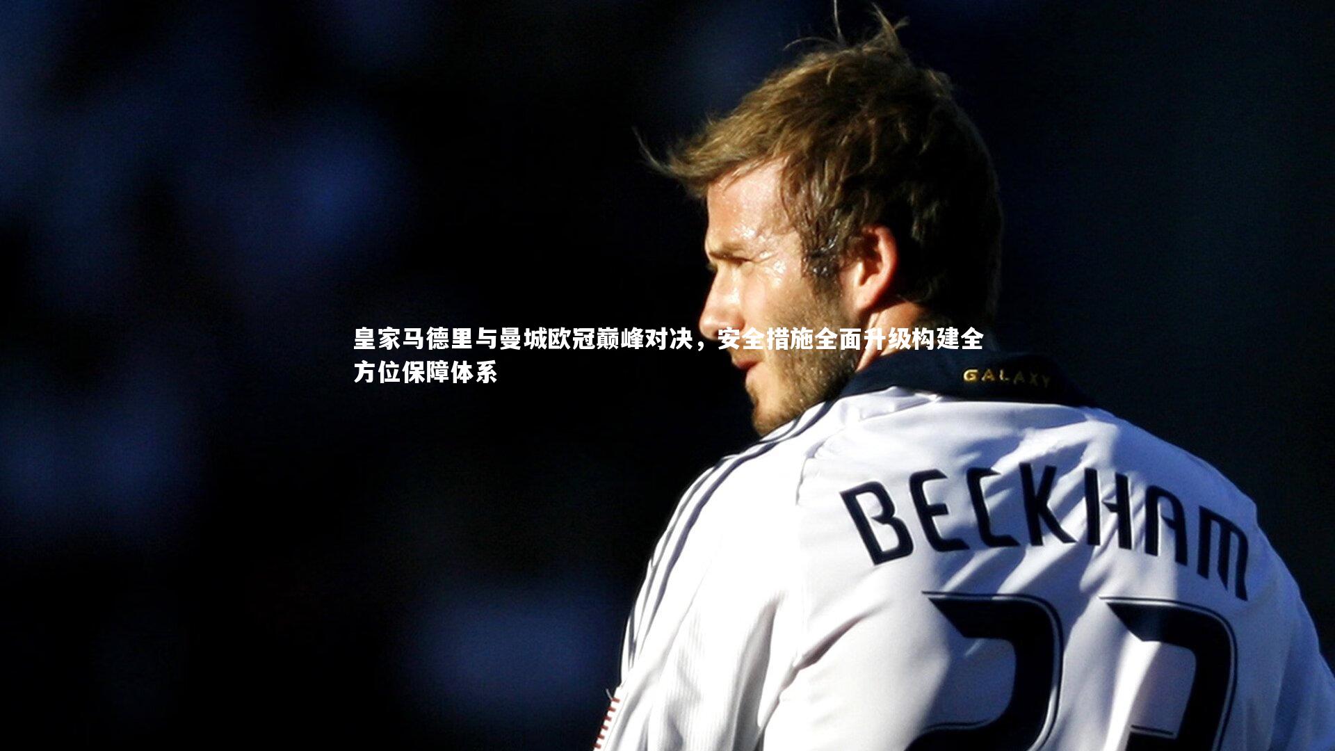 皇家马德里与曼城欧冠巅峰对决,安全措施全面升级构建全方位保障体系