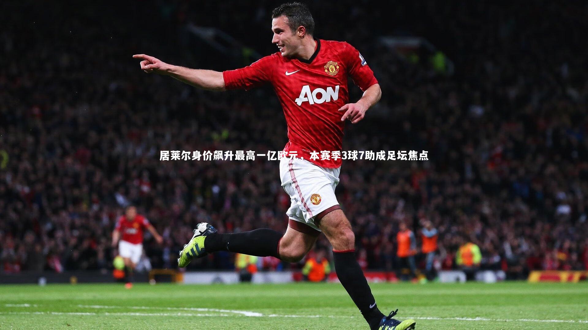 居莱尔身价飙升最高一亿欧元,本赛季3球7助成足坛焦点
