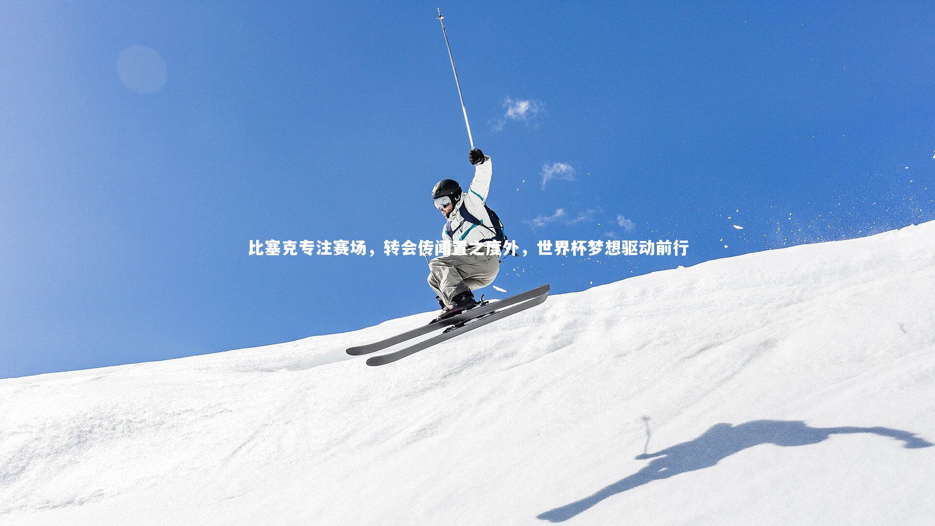 比塞克专注赛场,转会传闻置之度外,世界杯梦想驱动前行