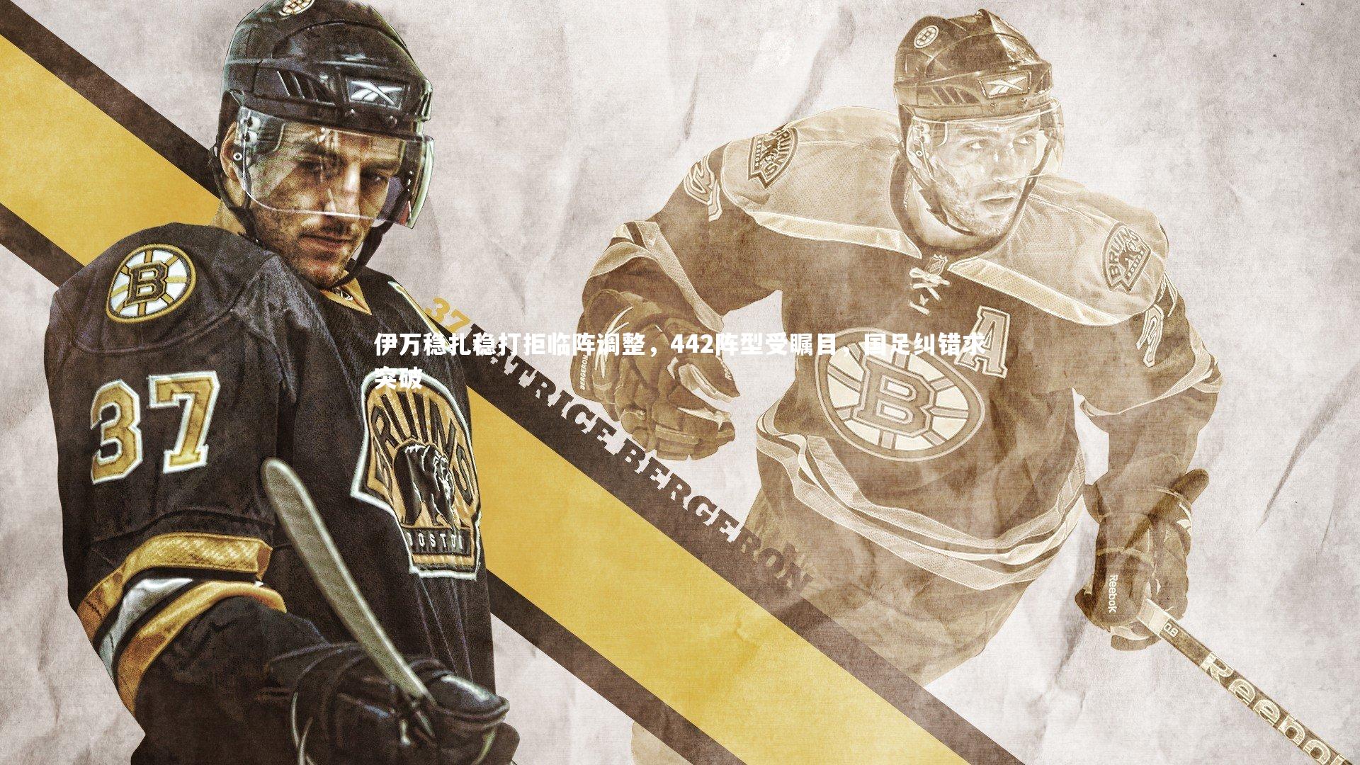 伊万稳扎稳打拒临阵调整,442阵型受瞩目,国足纠错求突破